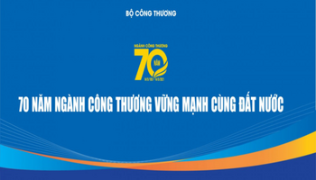 70 năm Ngành Công Thương vững mạnh cùng đất nước