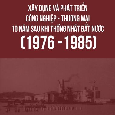 Xây dựng và phát triển Công nghiệp - Thương mại 10 năm sau khi thống nhất đất nước (1976 - 1985)